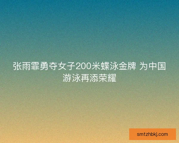 张雨霏勇夺女子200米蝶泳金牌 为中国游泳再添荣耀