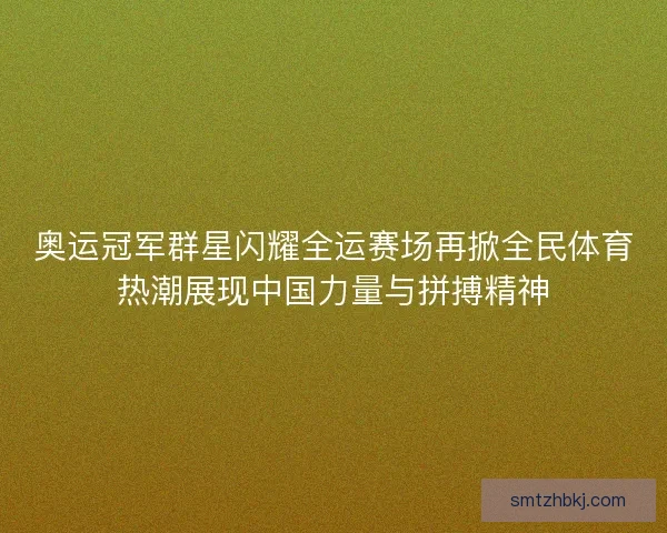 奥运冠军群星闪耀全运赛场再掀全民体育热潮展现中国力量与拼搏精神
