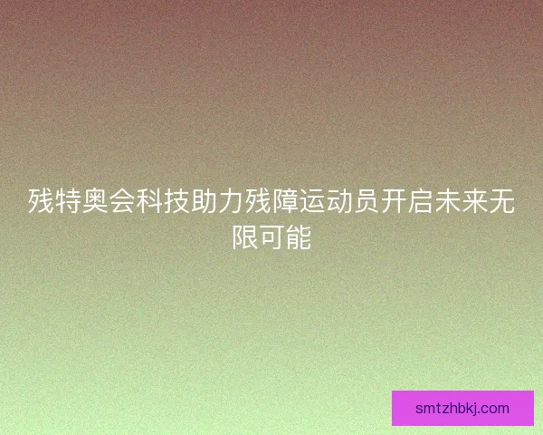 残特奥会科技助力残障运动员开启未来无限可能