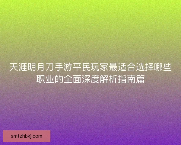 天涯明月刀手游平民玩家最适合选择哪些职业的全面深度解析指南篇